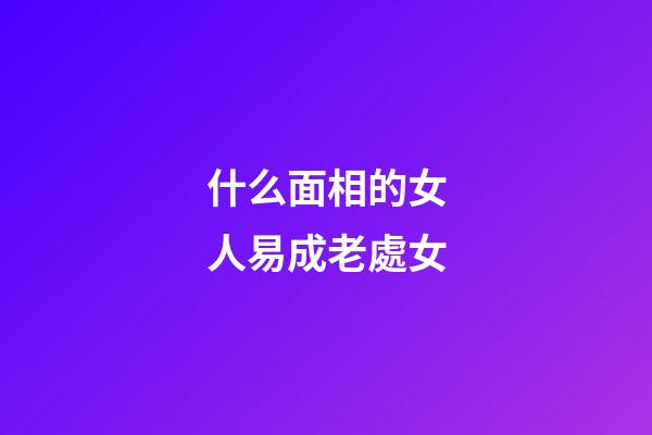 什么面相的女人易成老處女