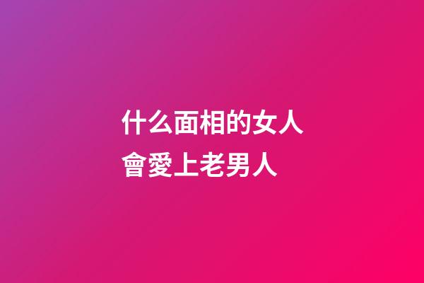 什么面相的女人會愛上老男人