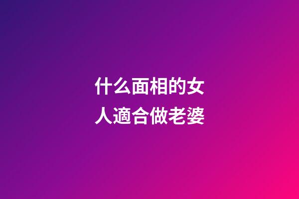 什么面相的女人適合做老婆