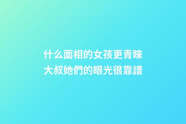 什么面相的女孩更青睞大叔?她們的眼光很靠譜