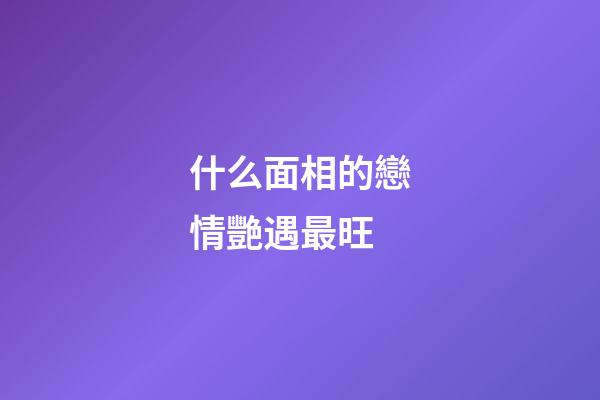 什么面相的戀情艷遇最旺