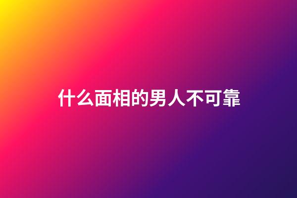 什么面相的男人不可靠