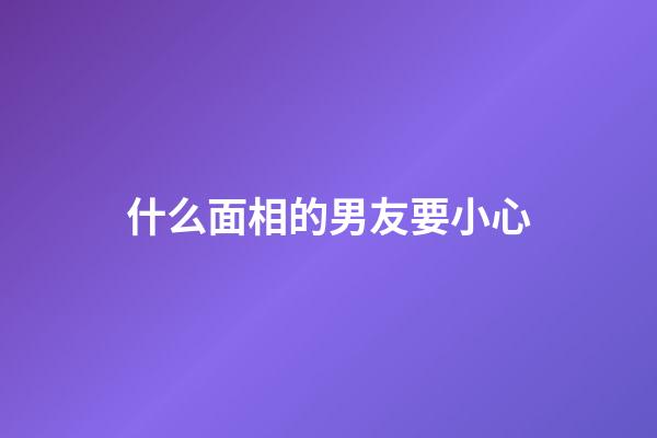 什么面相的男友要小心