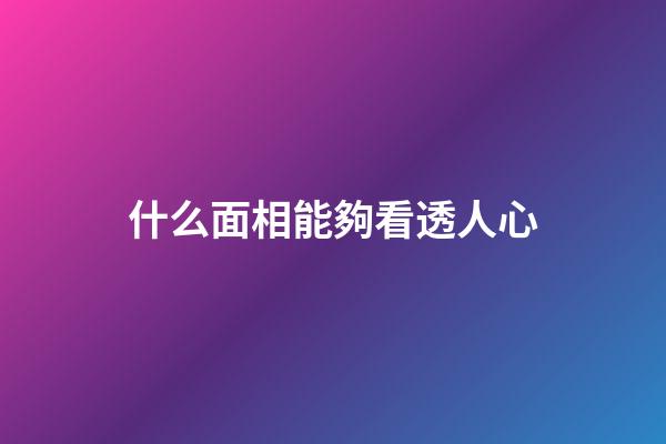 什么面相能夠看透人心