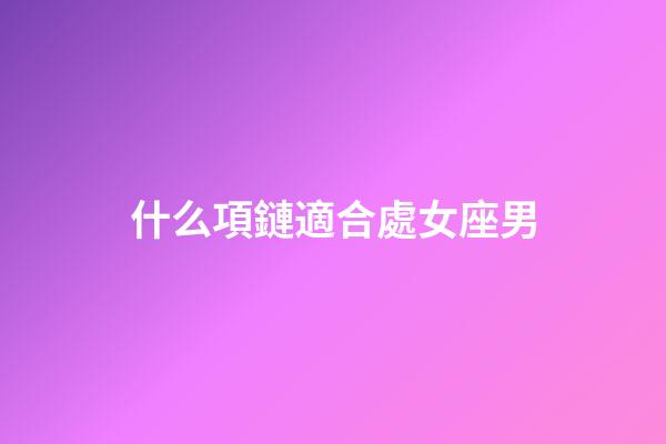 什么項鏈適合處女座男-第1張-星座運勢-玄機派