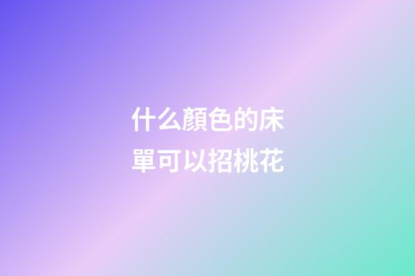 什么顏色的床單可以招桃花