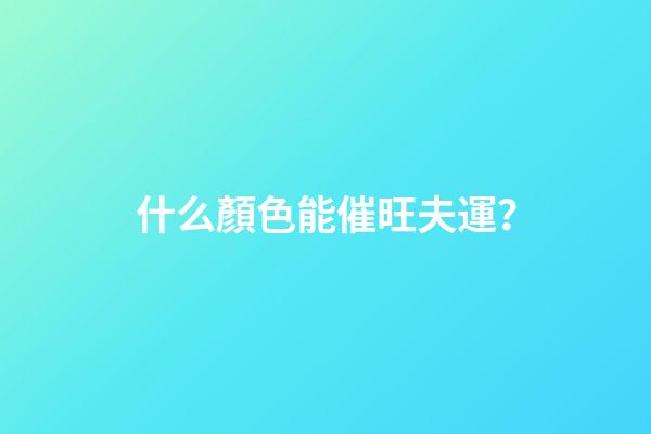 什么顏色能催旺夫運？