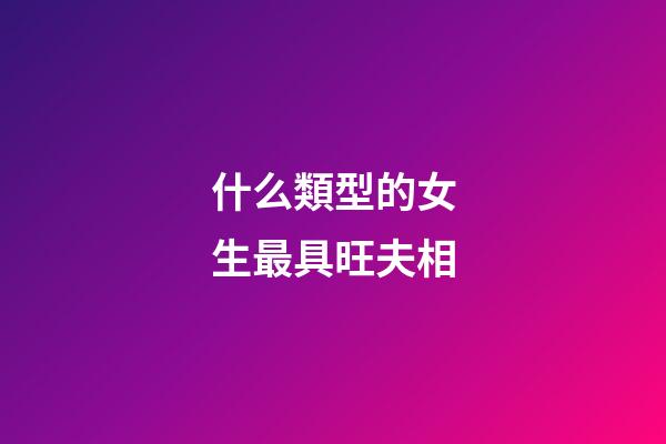 什么類型的女生最具旺夫相