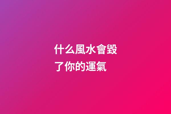 什么風水會毀了你的運氣