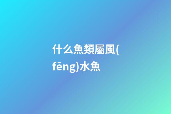 什么魚類屬風(fēng)水魚