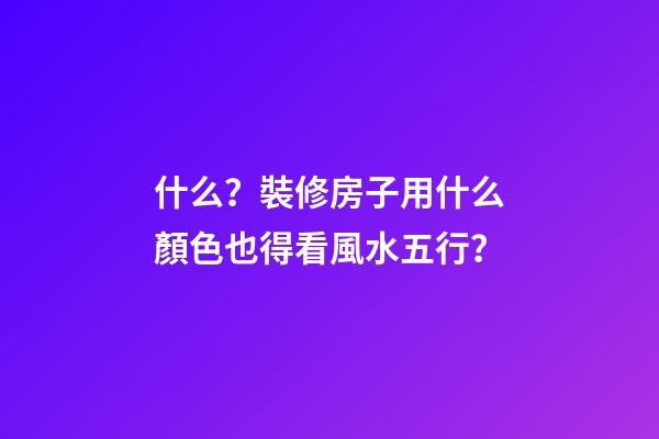 什么？裝修房子用什么顏色也得看風水五行？