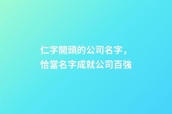 仁字開頭的公司名字，恰當名字成就公司百強-第1張-公司起名-玄機派