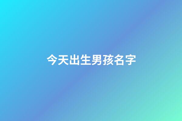 今天出生男孩名字(今天出生男孩名字怎么取)-第1張-男孩起名-玄機派