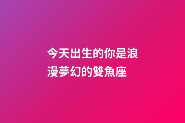 今天出生的你是浪漫夢幻的雙魚座-第1張-星座運勢-玄機派