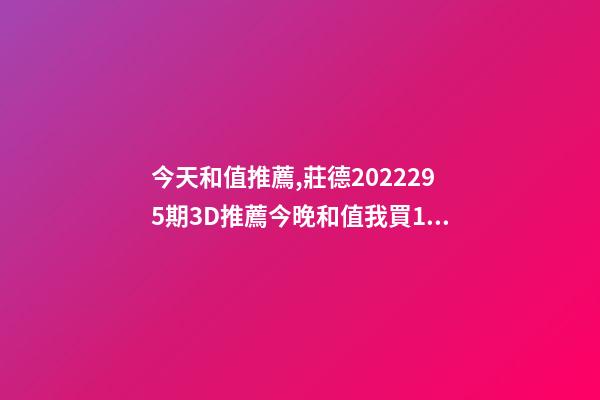 今天和值推薦,莊德2022295期3D推薦今晚和值我買13-第1張-觀點-玄機派