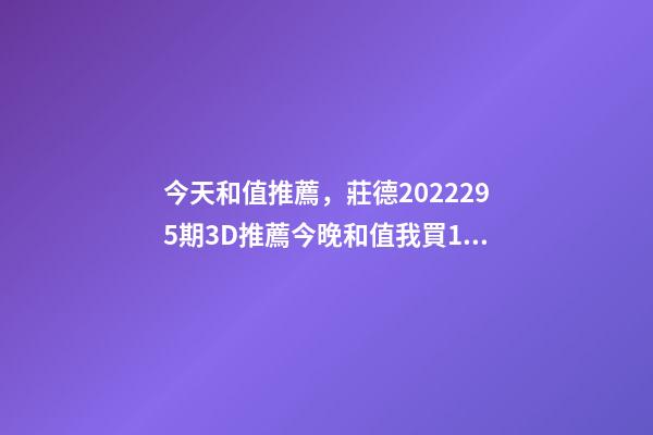 今天和值推薦，莊德2022295期3D推薦今晚和值我買13-第1張-觀點-玄機派