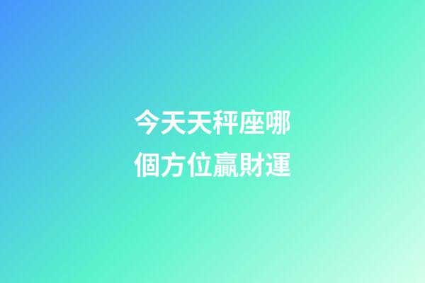 今天天秤座哪個方位贏財運-第1張-星座運勢-玄機派
