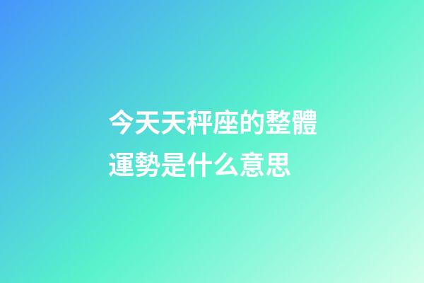 今天天秤座的整體運勢是什么意思-第1張-星座運勢-玄機派