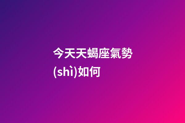 今天天蝎座氣勢(shì)如何