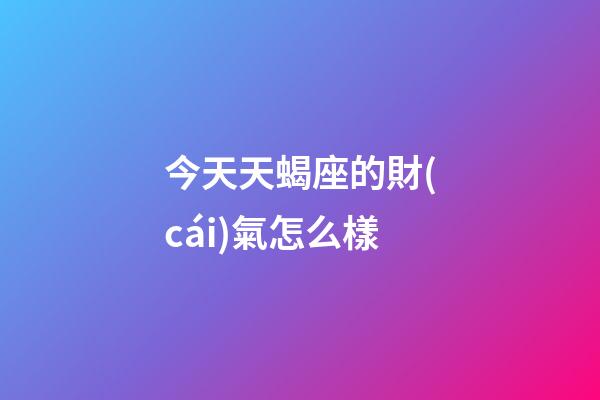 今天天蝎座的財(cái)氣怎么樣-第1張-星座運(yùn)勢(shì)-玄機(jī)派