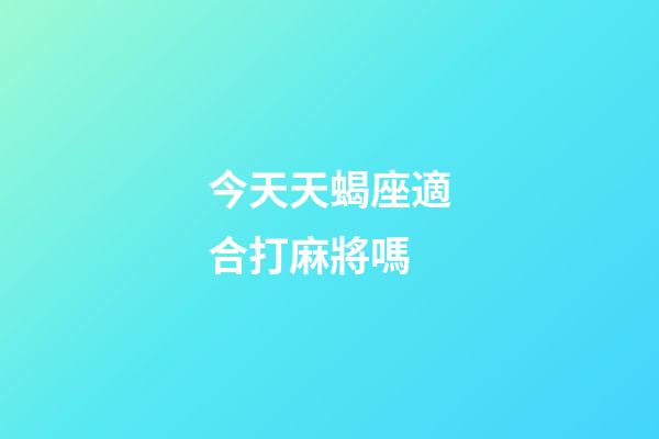 今天天蝎座適合打麻將嗎-第1張-星座運勢-玄機派