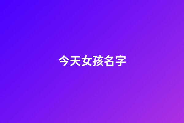 今天女孩名字(今天女孩起名)-第1張-女孩起名-玄機派
