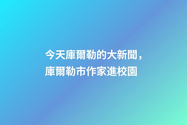 今天庫爾勒的大新聞，庫爾勒市作家進校園-第1張-觀點-玄機派