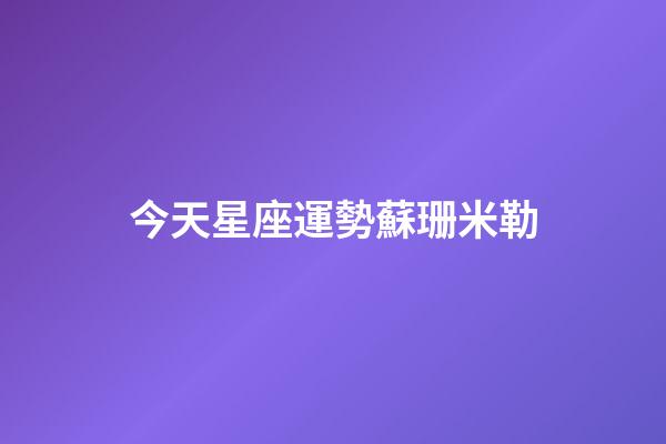 今天星座運勢蘇珊米勒-第1張-星座運勢-玄機派