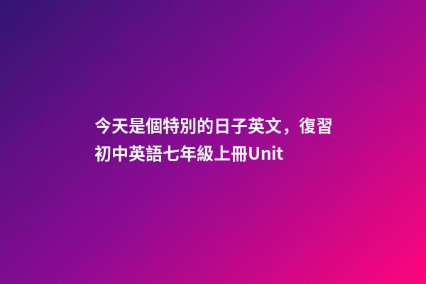 今天是個特別的日子英文，復習初中英語七年級上冊Unit-第1張-觀點-玄機派