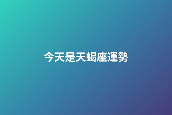 今天是天蝎座運勢-第1張-星座運勢-玄機派