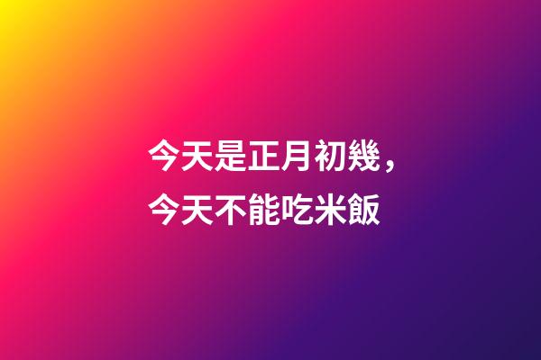 今天是正月初幾，今天不能吃米飯-第1張-觀點-玄機派