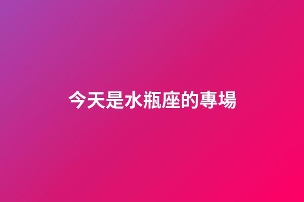 今天是水瓶座的專場-第1張-星座運勢-玄機派