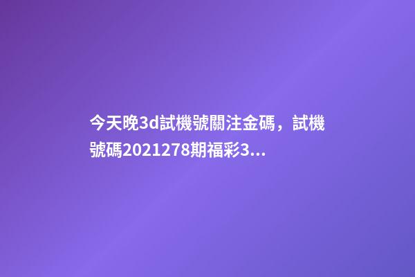 今天晚3d試機號關注金碼，試機號碼2021278期福彩3D試機號碼來了-第1張-觀點-玄機派