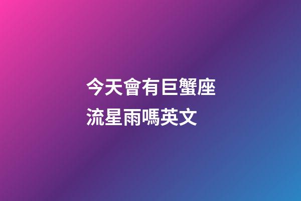 今天會有巨蟹座流星雨嗎英文-第1張-星座運勢-玄機派