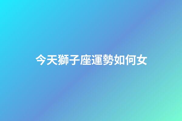 今天獅子座運勢如何女-第1張-星座運勢-玄機派