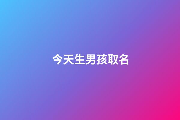 今天生男孩取名(今天出生男寶寶起名)-第1張-男孩起名-玄機派
