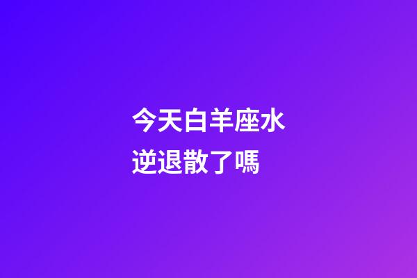 今天白羊座水逆退散了嗎-第1張-星座運勢-玄機派