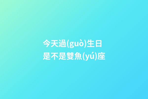今天過(guò)生日是不是雙魚(yú)座-第1張-星座運(yùn)勢(shì)-玄機(jī)派