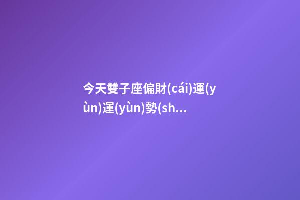 今天雙子座偏財(cái)運(yùn)運(yùn)勢(shì)-第1張-星座運(yùn)勢(shì)-玄機(jī)派