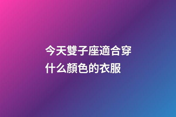 今天雙子座適合穿什么顏色的衣服-第1張-星座運(yùn)勢(shì)-玄機(jī)派