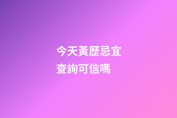 今天黃歷忌宜查詢可信嗎