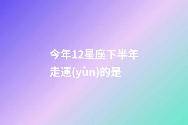 今年12星座下半年走運(yùn)的是-第1張-星座運(yùn)勢(shì)-玄機(jī)派