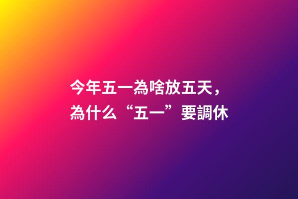 今年五一為啥放五天，為什么“五一”要調休-第1張-觀點-玄機派