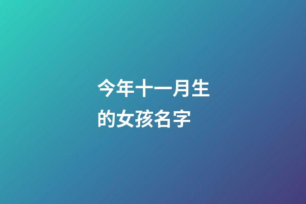 今年十一月生的女孩名字(今年陽歷十一月出生的寶寶名字大全)-第1張-女孩起名-玄機派