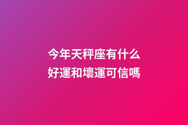 今年天秤座有什么好運和壞運可信嗎-第1張-星座運勢-玄機派