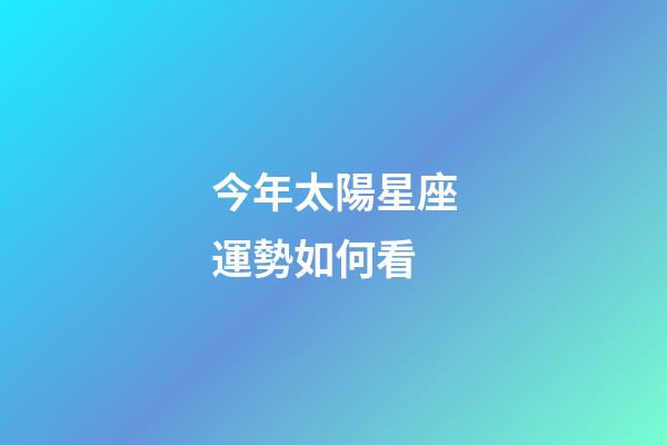 今年太陽星座運勢如何看-第1張-星座運勢-玄機派