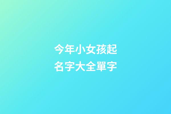 今年小女孩起名字大全單字(今年小女孩起名字大全單字)-第1張-女孩起名-玄機派
