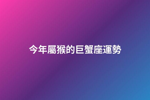 今年屬猴的巨蟹座運勢-第1張-星座運勢-玄機派