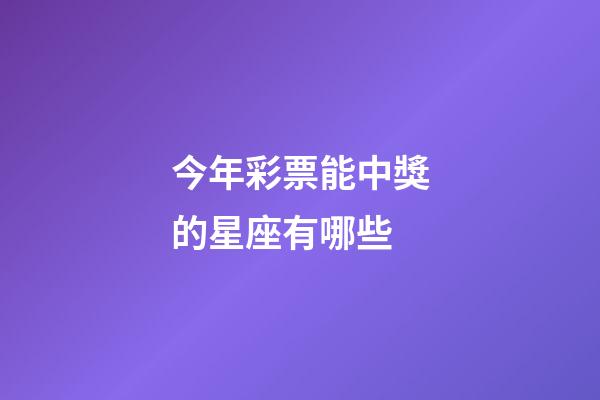 今年彩票能中獎的星座有哪些-第1張-星座運勢-玄機派