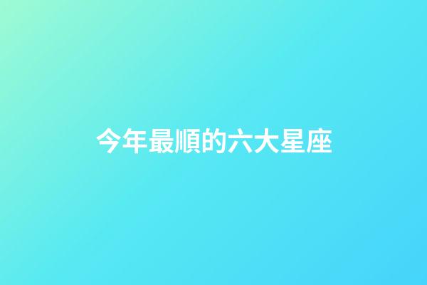 今年最順的六大星座-第1張-星座運勢-玄機派